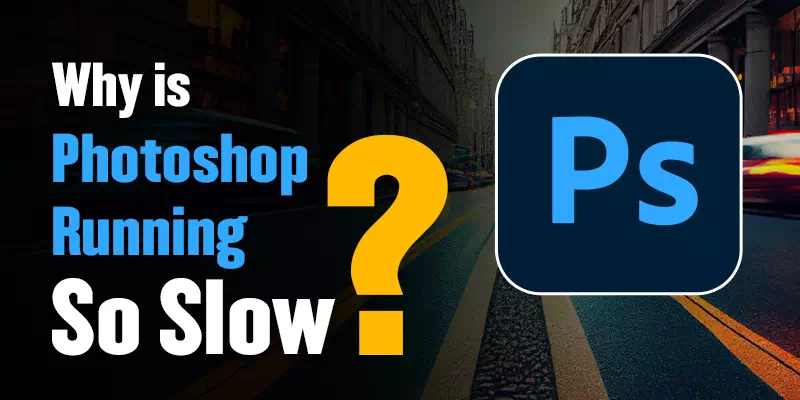 Why is Photoshop Running so Slow (With Solutions)